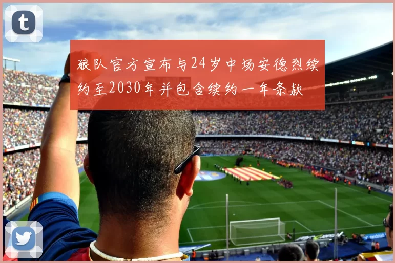 狼队官方宣布与24岁中场安德烈续约至2030年并包含续约一年条款