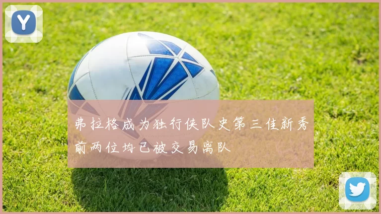弗拉格成为独行侠队史第三佳新秀前两位均已被交易离队