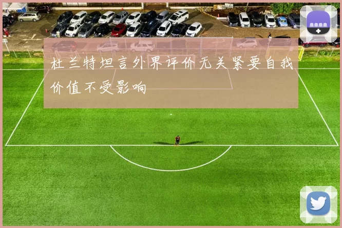 杜兰特坦言外界评价无关紧要自我价值不受影响