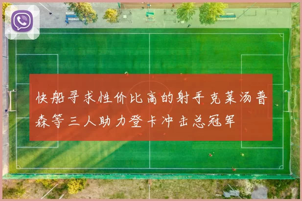 快船寻求性价比高的射手克莱汤普森等三人助力登卡冲击总冠军