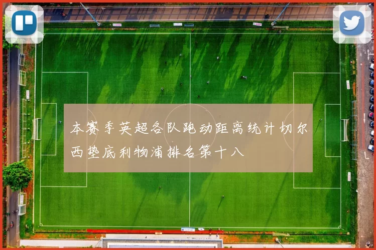 本赛季英超各队跑动距离统计切尔西垫底利物浦排名第十八