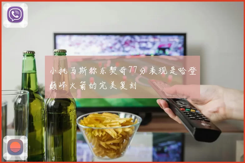 小托马斯称东契奇77分表现是哈登巅峰火箭的完美复刻