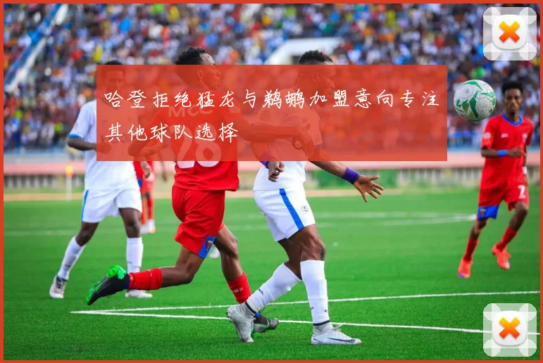 哈登拒绝猛龙与鹈鹕加盟意向专注其他球队选择