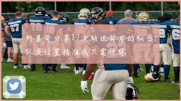 约基奇分享17次助攻背后的秘密：队友位置精准我只需传球